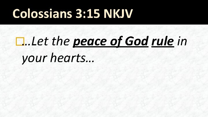 Colossians 3: 15 NKJV �…Let the peace of God rule in your hearts… 