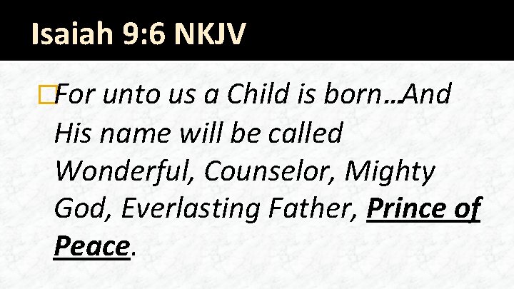 Isaiah 9: 6 NKJV �For unto us a Child is born…And His name will