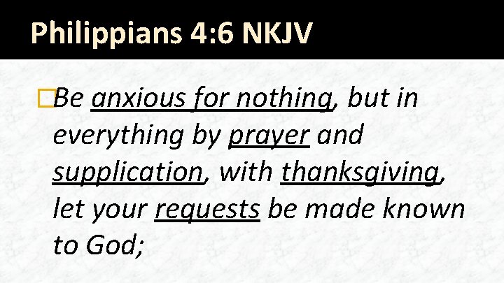 Philippians 4: 6 NKJV �Be anxious for nothing, but in everything by prayer and