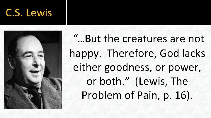 C. S. Lewis “…But the creatures are not happy. Therefore, God lacks either goodness,