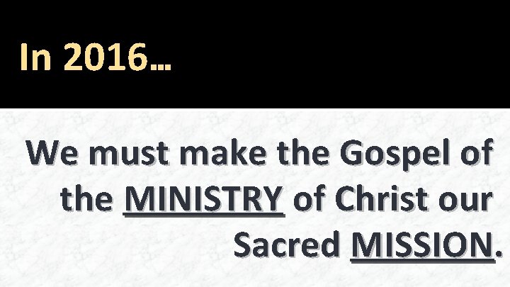 In 2016… We must make the Gospel of the MINISTRY of Christ our Sacred