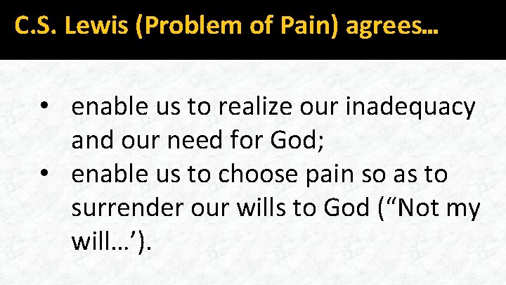 C. S. Lewis (Problem of Pain) agrees… • enable us to realize our inadequacy