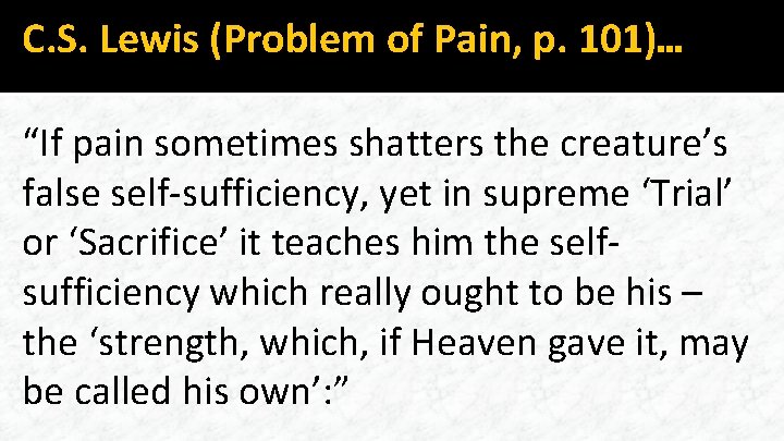 C. S. Lewis (Problem of Pain, p. 101)… “If pain sometimes shatters the creature’s