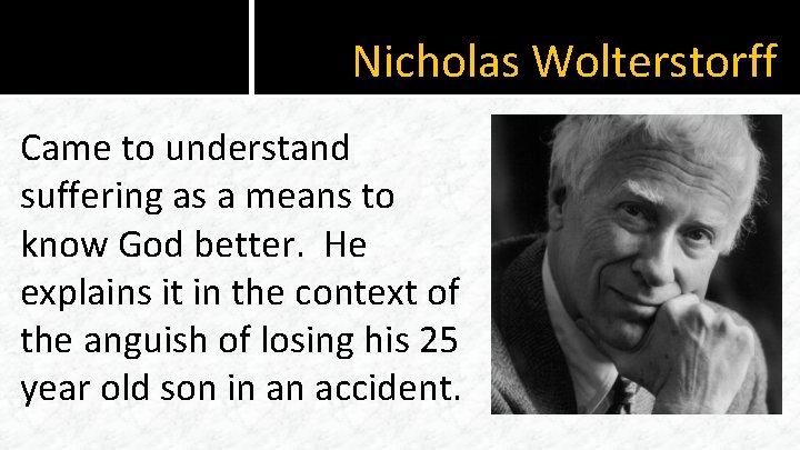 Nicholas Wolterstorff Came to understand suffering as a means to know God better. He