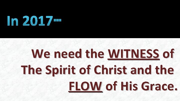 In 2017… We need the WITNESS of The Spirit of Christ and the FLOW