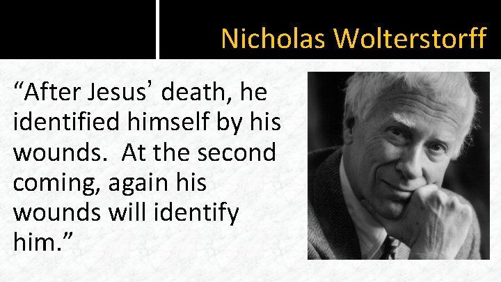 Nicholas Wolterstorff “After Jesus’ death, he identified himself by his wounds. At the second