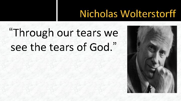 Nicholas Wolterstorff “Through our tears we see the tears of God. ” 
