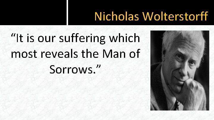 Nicholas Wolterstorff “It is our suffering which most reveals the Man of Sorrows. ”