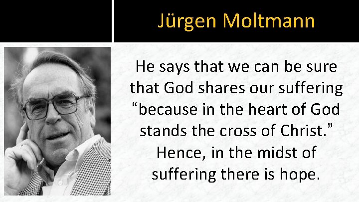 Jürgen Moltmann He says that we can be sure that God shares our suffering