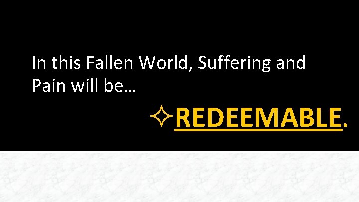 In this Fallen World, Suffering and Pain will be… ²REDEEMABLE. 