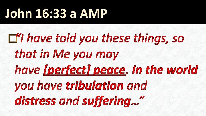 John 16: 33 a AMP �“I have told you these things, so that in