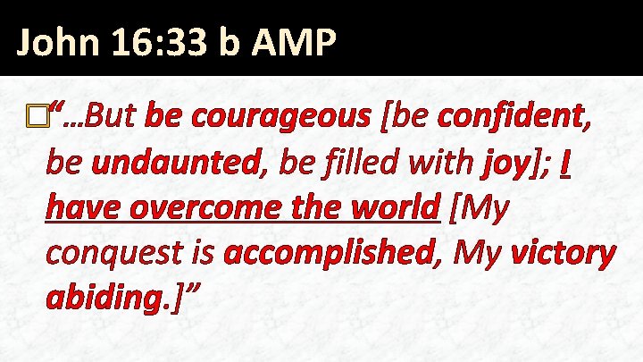 John 16: 33 b AMP �“…But be courageous [be confident, be undaunted, be filled