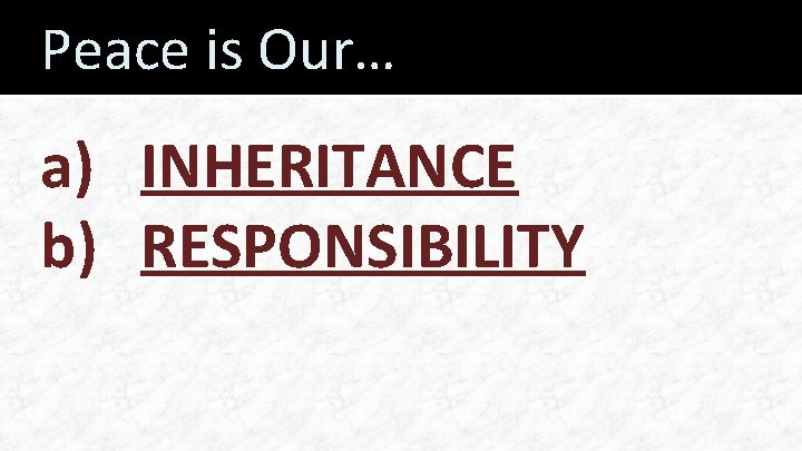 Peace is Our… a) INHERITANCE b) RESPONSIBILITY 