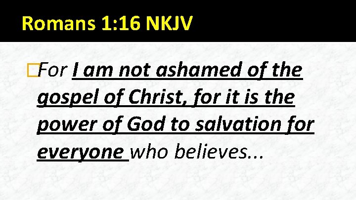 Romans 1: 16 NKJV �For I am not ashamed of the gospel of Christ,