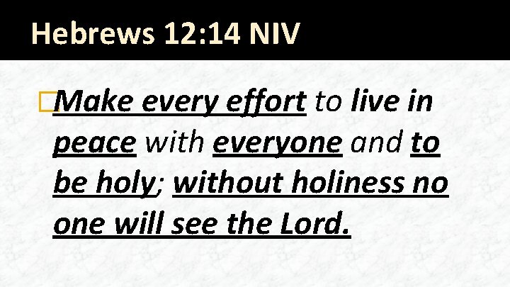 Hebrews 12: 14 NIV �Make every effort to live in peace with everyone and