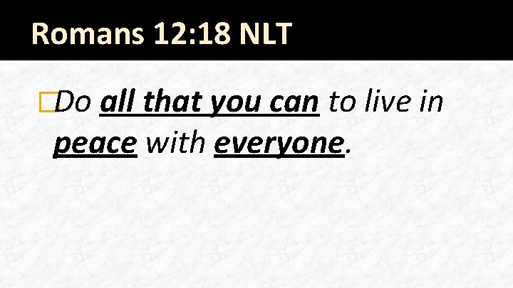 Romans 12: 18 NLT �Do all that you can to live in peace with