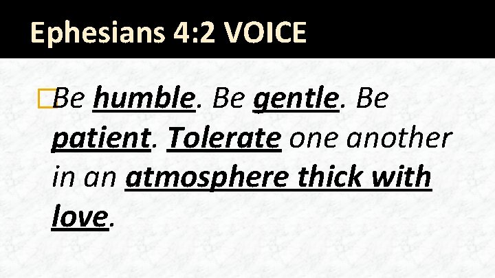 Ephesians 4: 2 VOICE �Be humble. Be gentle. Be patient. Tolerate one another in