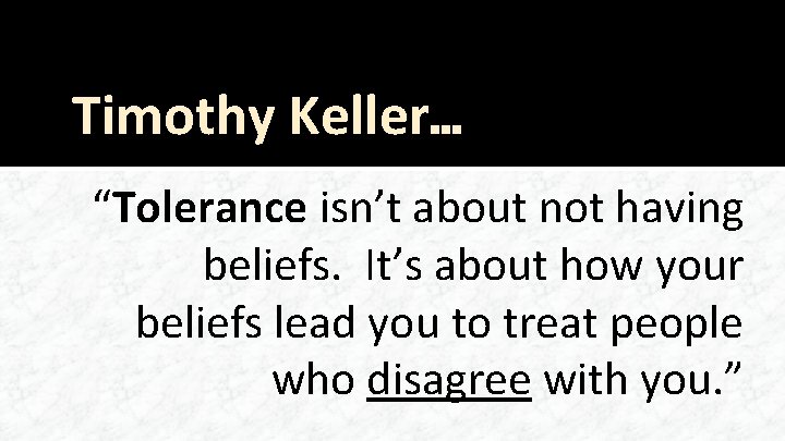 Timothy Keller… “Tolerance isn’t about not having beliefs. It’s about how your beliefs lead