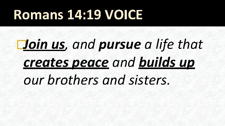 Romans 14: 19 VOICE �Join us, and pursue a life that creates peace and