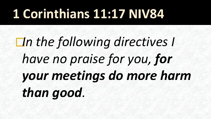 1 Corinthians 11: 17 NIV 84 �In the following directives I have no praise