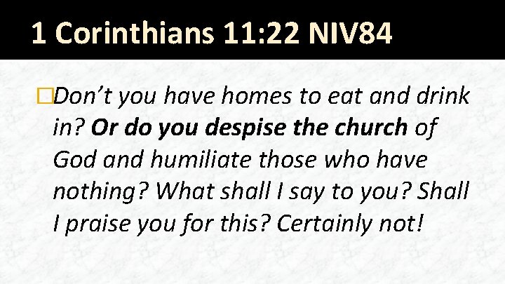 1 Corinthians 11: 22 NIV 84 �Don’t you have homes to eat and drink