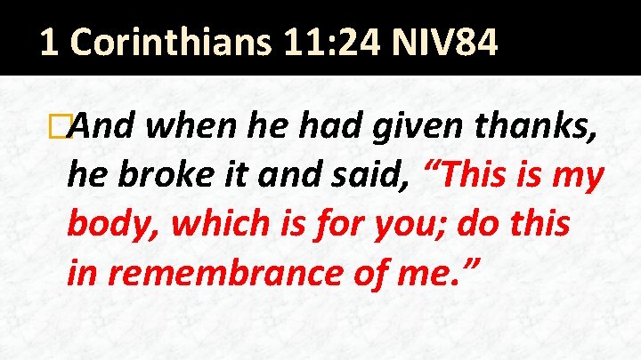 1 Corinthians 11: 24 NIV 84 �And when he had given thanks, he broke