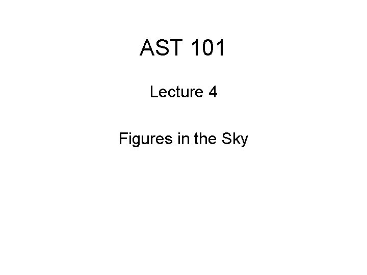 AST 101 Lecture 4 Figures in the Sky 
