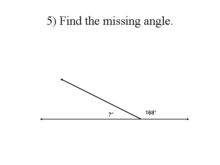 5) Find the missing angle. ? ° 168° 