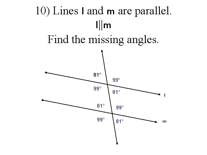 10) Lines l and m are parallel. l||m Find the missing angles. 81° 99°
