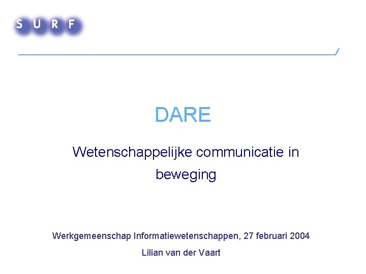 DARE Wetenschappelijke communicatie in beweging Werkgemeenschap Informatiewetenschappen, 27 februari 2004 Lilian van der Vaart