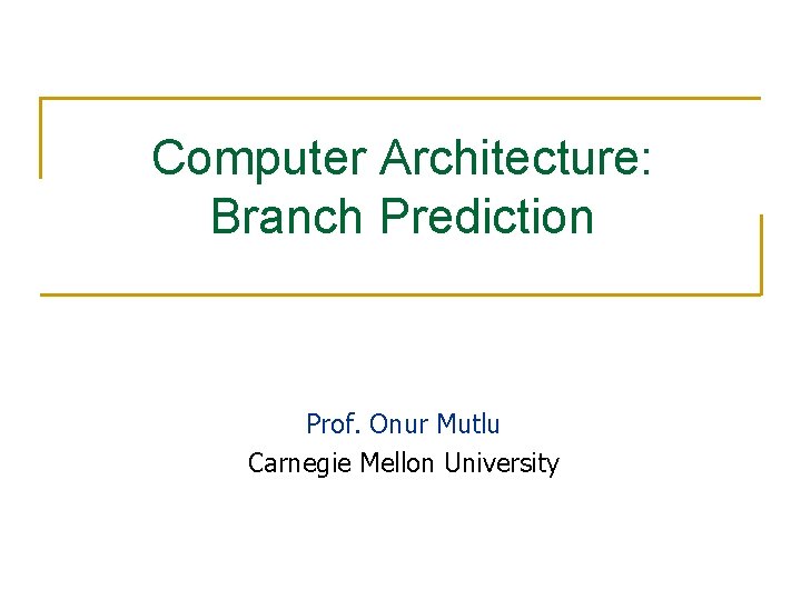 Computer Architecture: Branch Prediction Prof. Onur Mutlu Carnegie Mellon University 