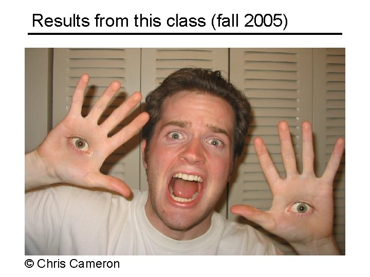 Results from this class (fall 2005) © Chris Cameron 