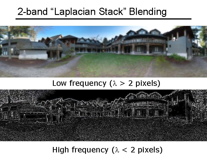 2 -band “Laplacian Stack” Blending Low frequency (l > 2 pixels) High frequency (l