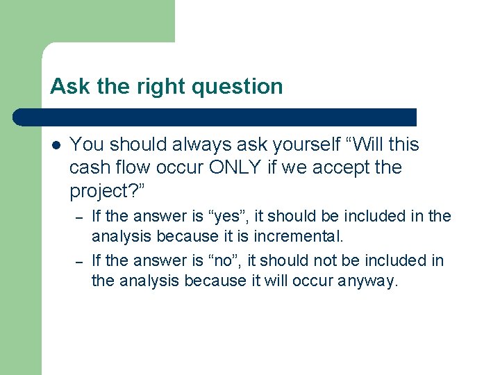 Ask the right question l You should always ask yourself “Will this cash flow Ask the right question l You should always ask yourself “Will this cash flow