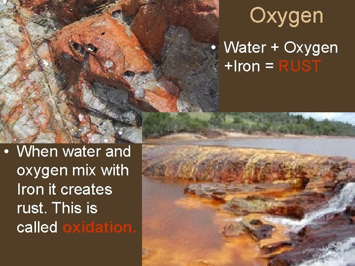 Oxygen • Water + Oxygen +Iron = RUST • When water and oxygen mix