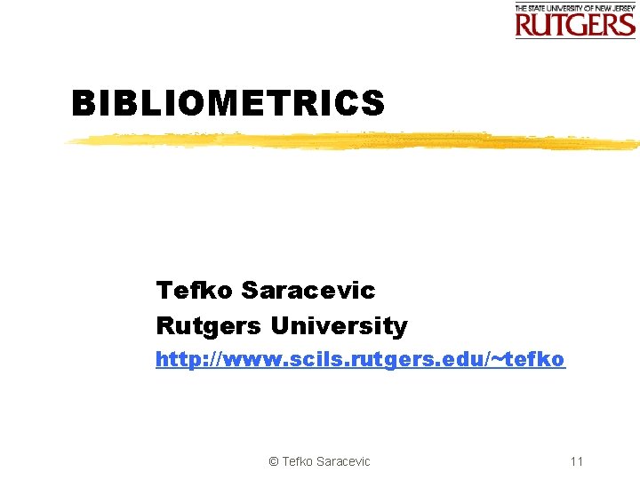 BIBLIOMETRICS Tefko Saracevic Rutgers University http: //www. scils. rutgers. edu/~tefko © Tefko Saracevic 11