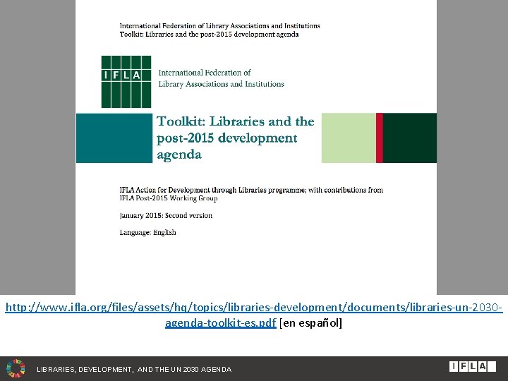 http: //www. ifla. org/files/assets/hq/topics/libraries-development/documents/libraries-un-2030 agenda-toolkit-es. pdf [en español] LIBRARIES, DEVELOPMENT, AND THE UN 2030