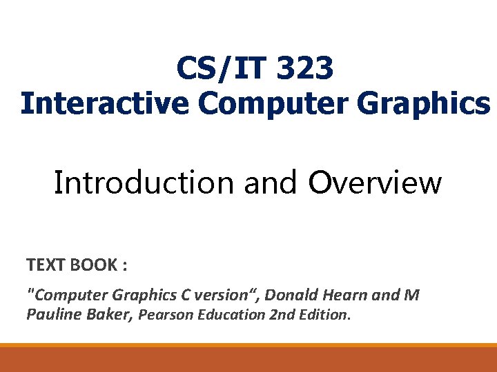 CS/IT 323 Interactive Computer Graphics Introduction and Overview TEXT BOOK : "Computer Graphics C