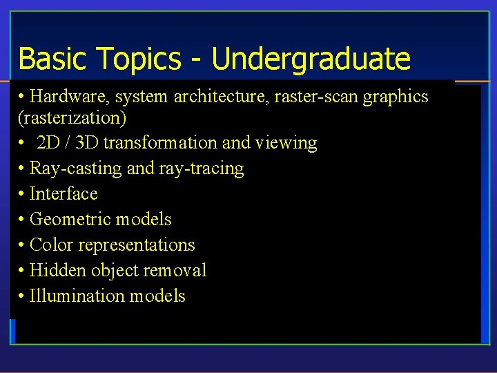Basic Topics - Undergraduate • Hardware, system architecture, raster-scan graphics (rasterization) • 2 D