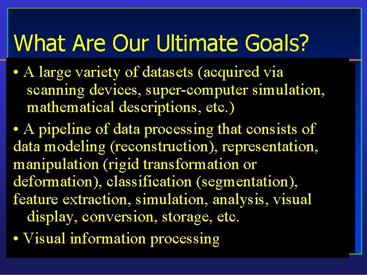 What Are Our Ultimate Goals? • A large variety of datasets (acquired via scanning