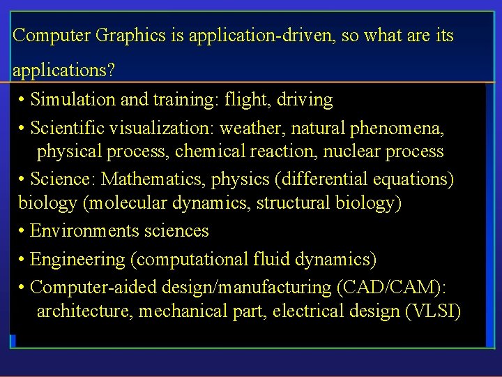 Computer Graphics is application-driven, so what are its applications? • Simulation and training: flight,