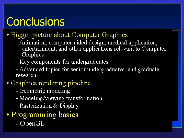 Conclusions • Bigger picture about Computer Graphics - Animation, computer-aided design, medical application, entertainment,