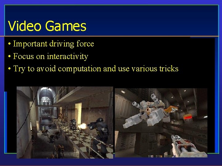 Video Games • Important driving force • Focus on interactivity • Try to avoid