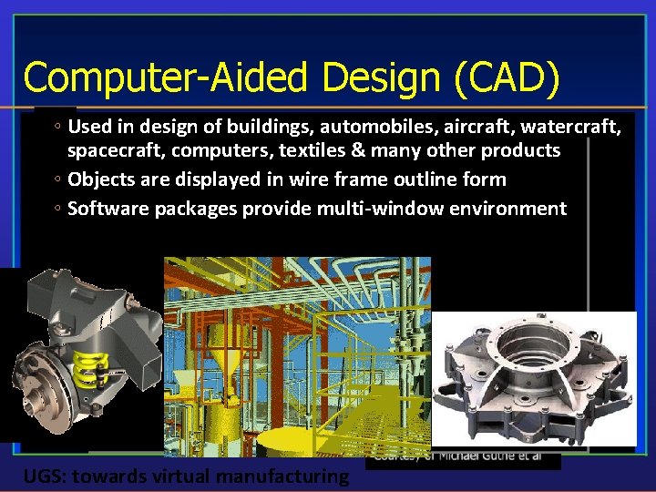 Computer-Aided Design (CAD) Significant on the process ◦ Usedimpact in design ofdesign buildings, automobiles,