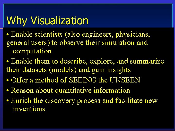 Why Visualization • Enable scientists (also engineers, physicians, general users) to observe their simulation