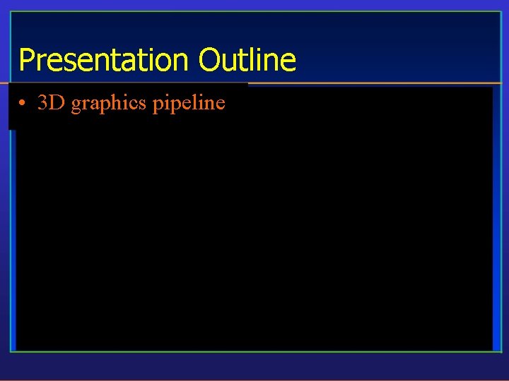 Presentation Outline • 3 D graphics pipeline 