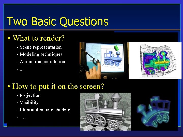 Two Basic Questions • What to render? - Scene representation - Modeling techniques -