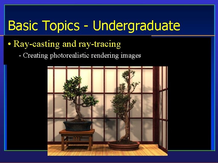 Basic Topics - Undergraduate • Ray-casting and ray-tracing - Creating photorealistic rendering images 
