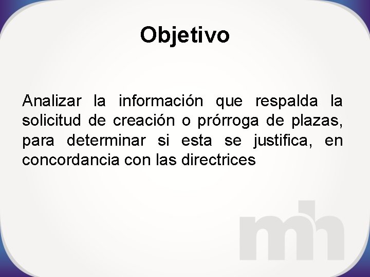 Objetivo Analizar la información que respalda la solicitud de creación o prórroga de plazas,