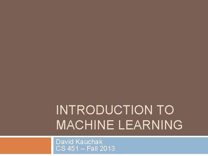 INTRODUCTION TO MACHINE LEARNING David Kauchak CS 451 – Fall 2013 